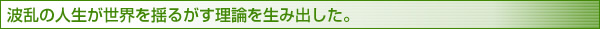 波乱の人生が世界を揺るがす理論を生み出した