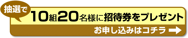 招待券お申し込みはコチラ！