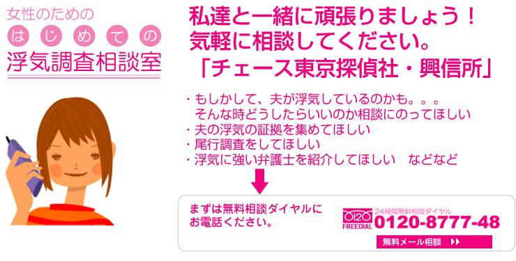 女性のための初めての浮気調査相談室　気軽に相談してください。「チェース東京探偵社・興信所」24時間浮気無料相談ダイヤル0120-8777-48　無料メール相談