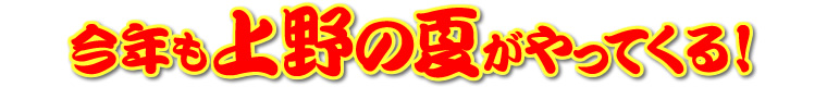 今年も上野の夏がやってくる！