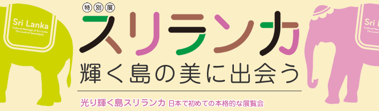 特別展スリランカ 輝く島の美に出会う 日本で初めての本格的な展覧会