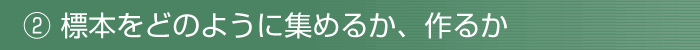 2、標本をどのように集めるか、作るか