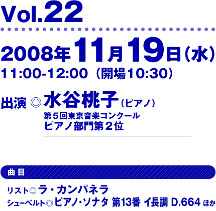 Vol.22/2008/11/19 出演：水谷桃子（第５回東京音楽コンクールピアノ部門第２位）