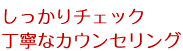 しっかりチェック丁寧なカウンセリング