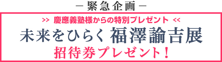 慶應義塾様からの特別プレゼント「未来をひらく 福澤諭吉展」の招待券プレゼント！