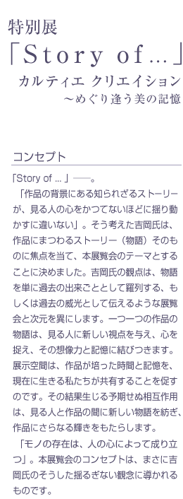 「作品の背景にある知られざるストーリーが、見る人の心をかつてないほどに揺り動かすに違いない」。そう考えた吉岡氏は、作品にまつわるストーリー（物語）そのものに焦点を当て、本展覧会のテーマとすることに決めました。