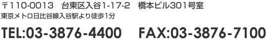 〒110-0013 台東区入谷1-17-2 橋本ビル301号室 東京メトロ日比谷線入谷駅より徒歩1分 TEL:03-3876-4400 FAX:03-3876-7100