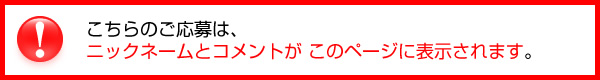 こちらのご応募は、ニックネームとコメントがこのページに表示されます。